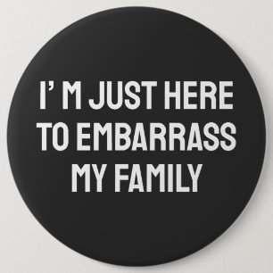 I’m Just Here To Embarrass My Family Button