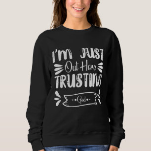 I m Just Out Here Trusting God Jesus Godly Christi Sweatshirt