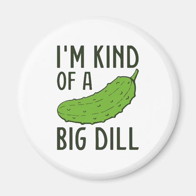 I’m Kind Of A Big Dill Magnet (Front)