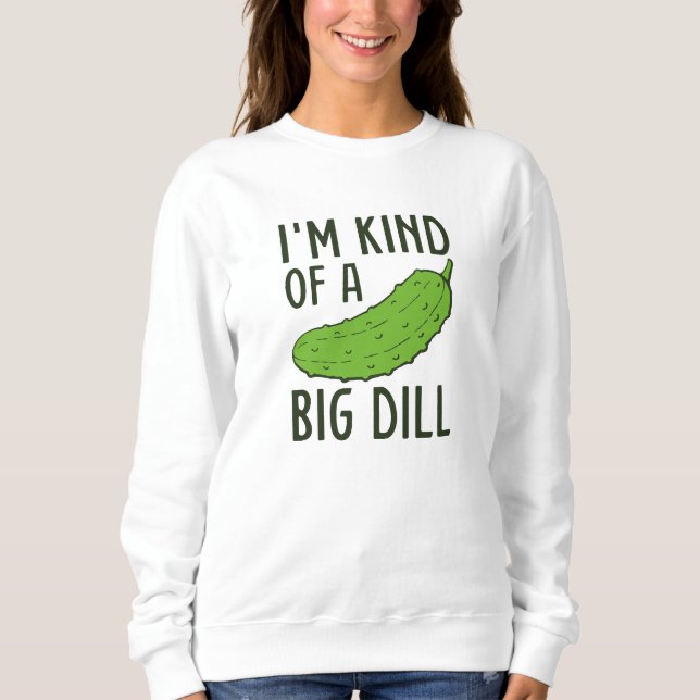 I’m Kind Of A Big Dill Sweatshirt (Front)
