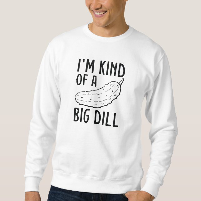 I’m Kind Of A Big Dill Sweatshirt (Front)