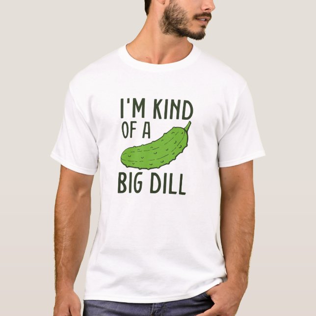 I’m Kind Of A Big Dill T-Shirt (Front)