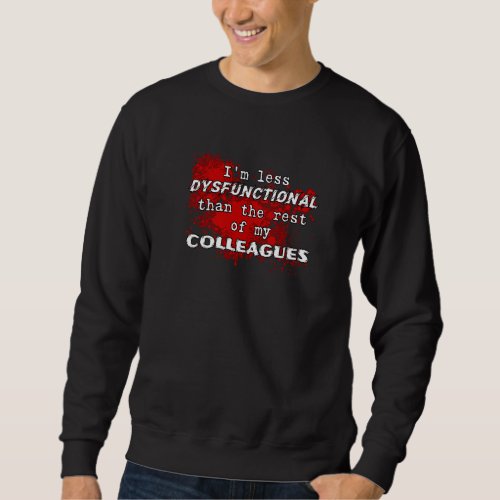 I M Less Dysfunctional Than The Rest Of My Colleag Sweatshirt