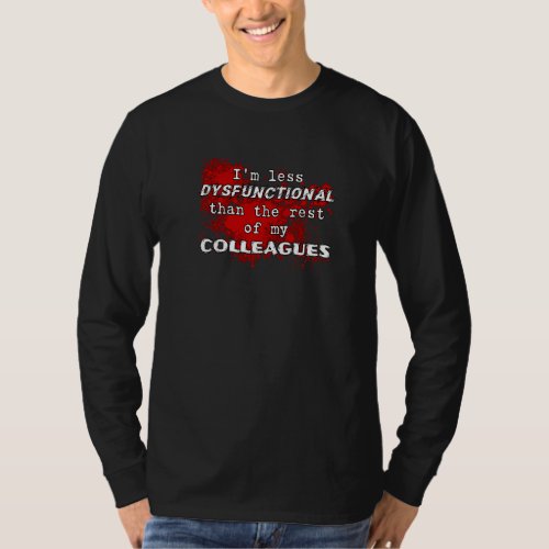 I M Less Dysfunctional Than The Rest Of My Colleag T_Shirt