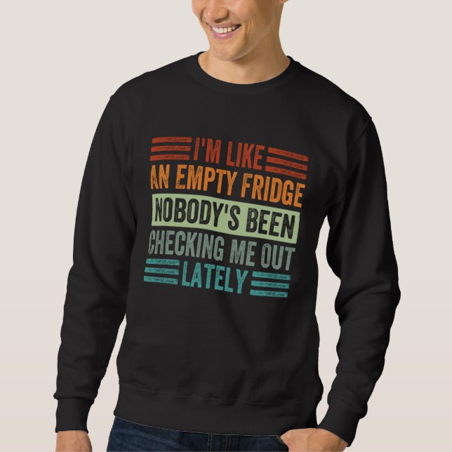 I m Like An Empty Fridge Nobody s Been Checking Me Sweatshirt (Front)