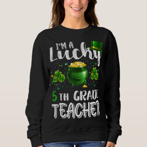 I M Lucky 5th Grade Teacher StPatrick S Day Irish Sweatshirt