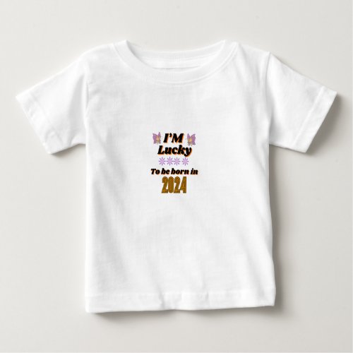 Im Lucky to Be Born in 2024 Baby T_Shirt