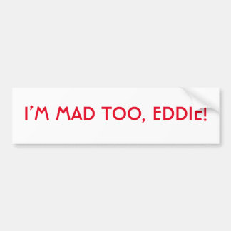 I’m Mad Too Eddie Bumper Sticker