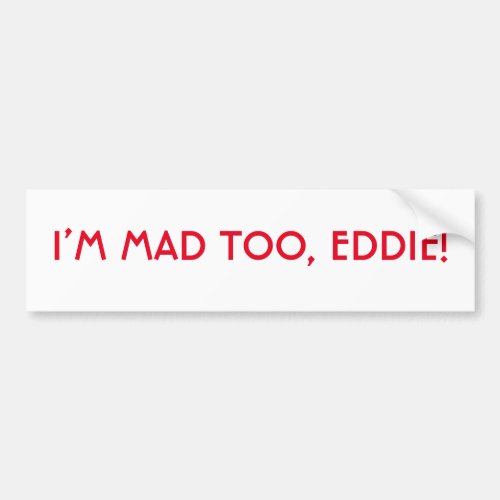 Im Mad Too Eddie Bumper Sticker