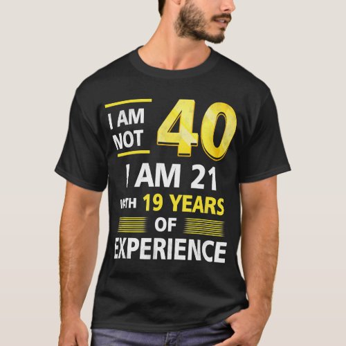 I m Not 40 Year Old IM 21  19 Years Experience  T_Shirt