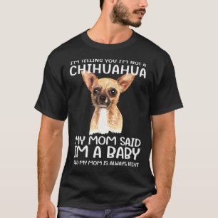 I M Not A Chihuahua My Mom Said I M A Baby T-Shirt