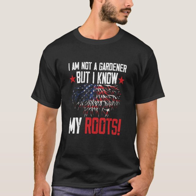 i´m not a gardener but I know my roots American US T-Shirt (Front)
