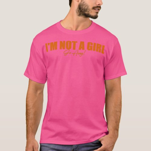 I m not a girl go away  T_Shirt