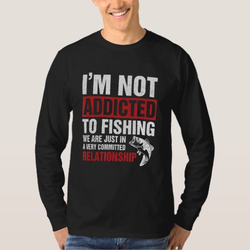I M Not Addicted To Fishing We Are Just In A Very  T_Shirt