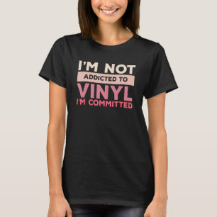 I m Not Addicted To Vinyl I m Committed Record Col T-Shirt