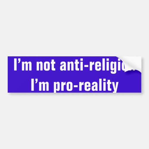 Iâm not anti_religion Iâm pro_reality Bumper Sticker