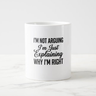 I’m Not Arguing I’m Just Explaining Why I’m Right Giant Coffee Mug