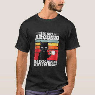 I m Not Arguing I m Just Explaining Why I m Right  T-Shirt
