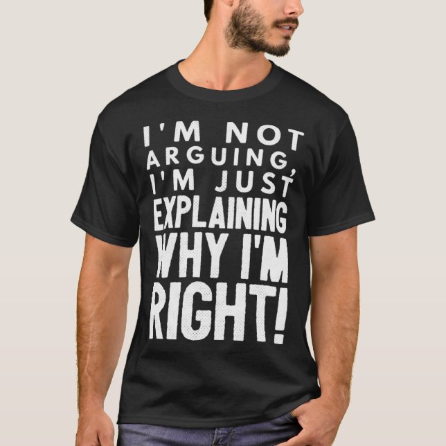 I m not arguing I m just explaining why I m right  T-Shirt (Front)