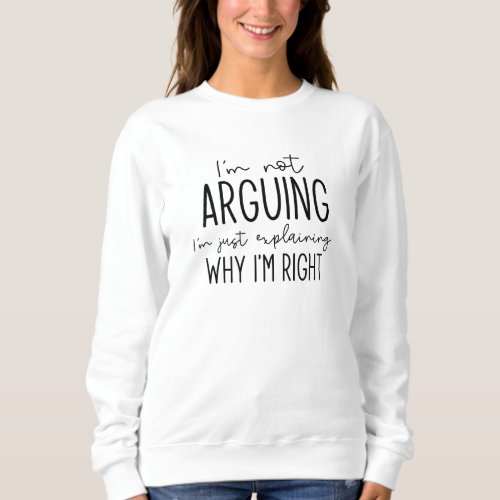 Im Not Arguing Sweatshirt