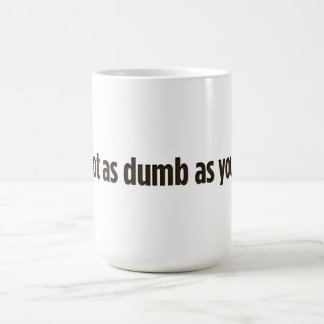 I’m not as dumb as you look coffee mug