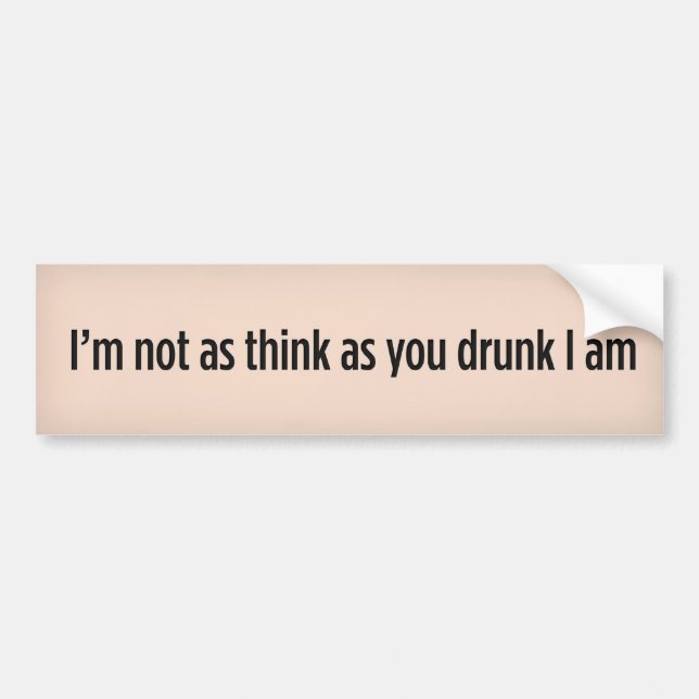 I’m not as think as you drunk I am. Bumper Sticker (Front)