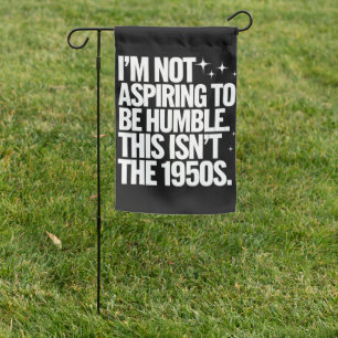 I’m Not Aspiring To Be Humble This Isn’t The 1950s Garden Flag