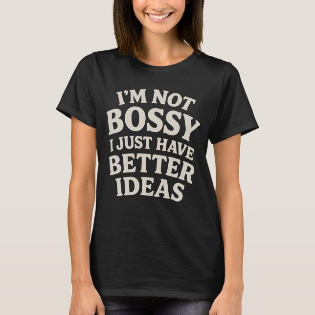 I’m Not Bossy, I Just Have Better Ideas T-Shirt (Front)