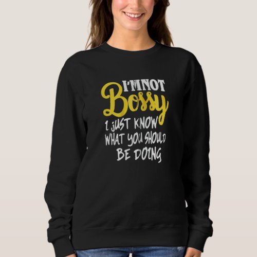 I M Not Bossy I Just Know What You Should Be Doing Sweatshirt