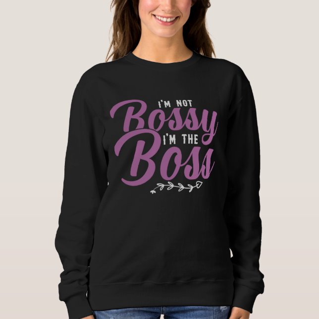 I m Not Bossy I m The Boss Sarcastic Bossy Sayings Sweatshirt (Front)