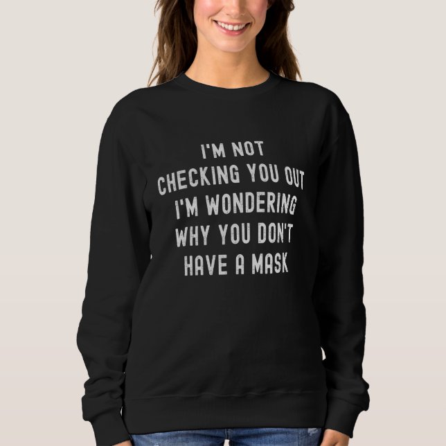 I M Not Checking You Out Wear A Mask Sarcastic Hum Sweatshirt (Front)