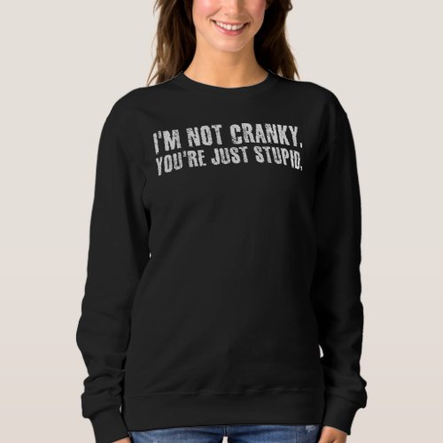 I M Not Cranky You Re Just Stupid Funny  Idea Sweatshirt