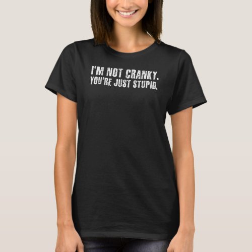 I M Not Cranky You Re Just Stupid Funny  Idea T_Shirt