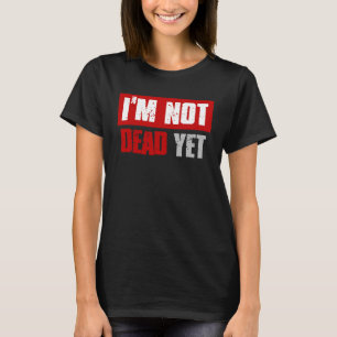 I M NOT DEAD YET Sarcastic Dark Humor T-Shirt