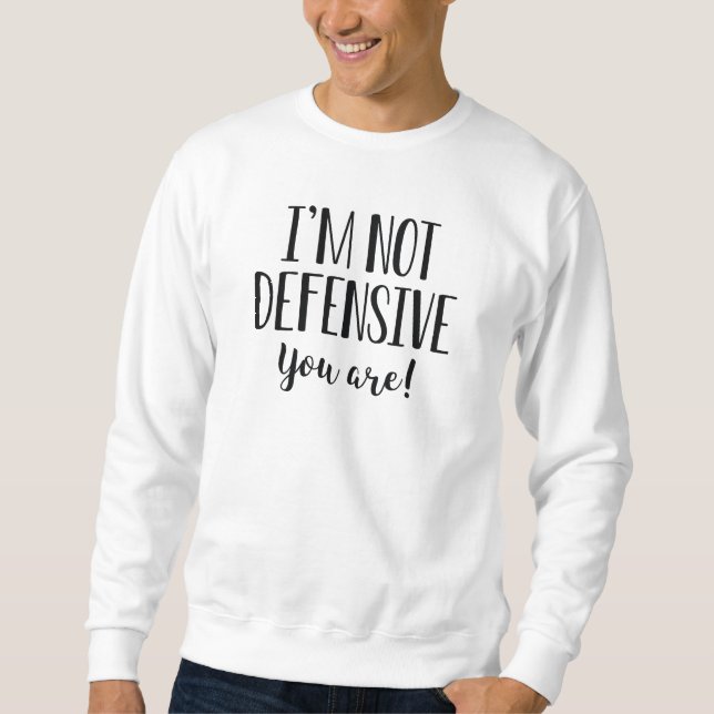 I’m Not Defensive You Are Sweatshirt (Front)