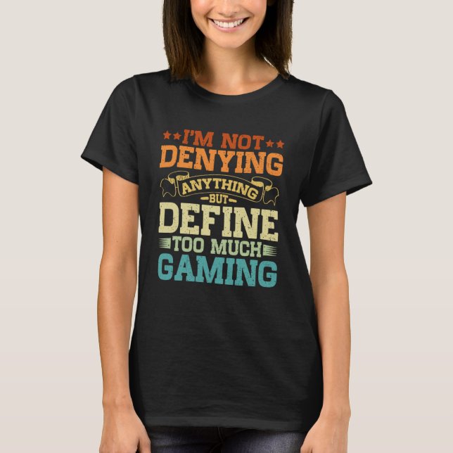 I m Not Denying Anything But Define Too Much Gamin T-Shirt (Front)