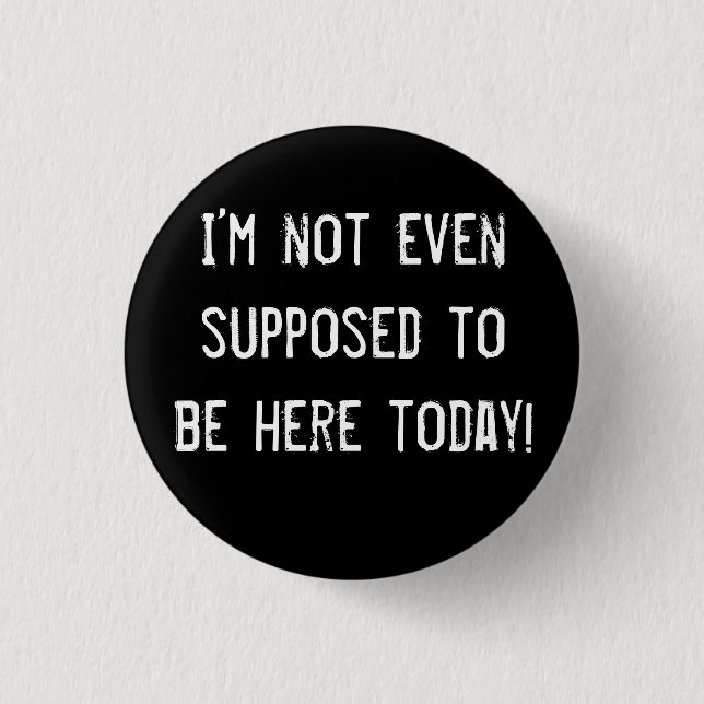 I’m not even supposed to be here today! button (Front)
