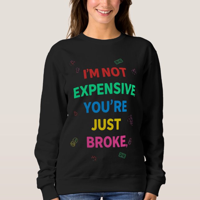 I’m Not Expensive You’re Just Broke Sweatshirt (Front)
