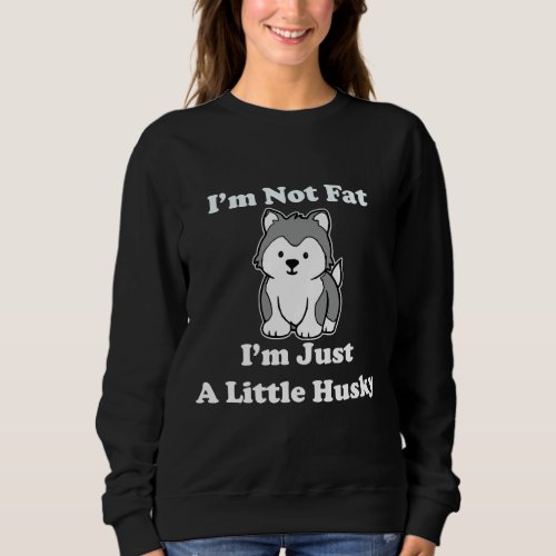 I M Not Fat I M Just A Little Husky Sled Dog Alask Sweatshirt