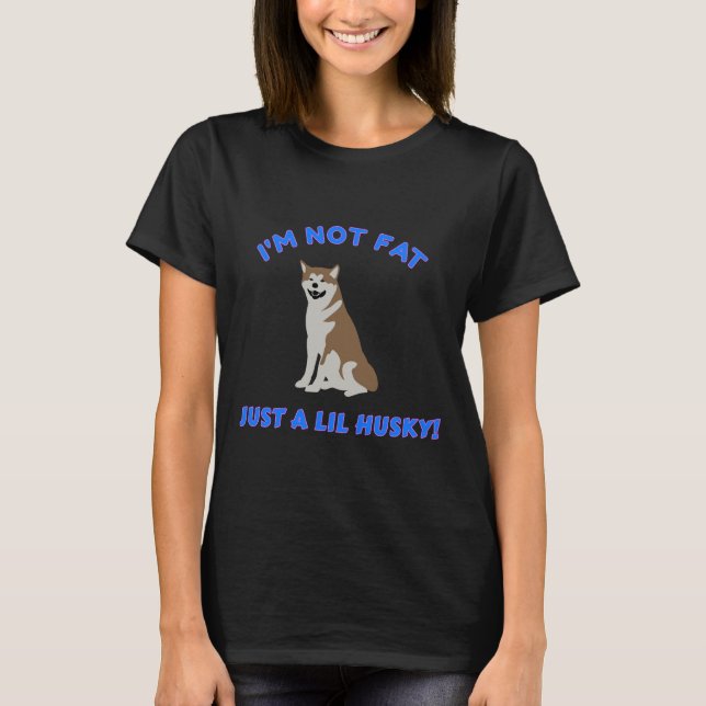 I M Not Fat Just A Lil Husky! T-Shirt (Front)