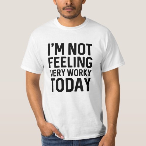 Im Not Feeling Very Worky Today T_Shirt