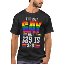 I’m Not Gay But $25 Is $25 - Funny LGBTQ+ Pride