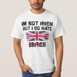 I’m Not Irish But I Do Hate The British T-Shirt