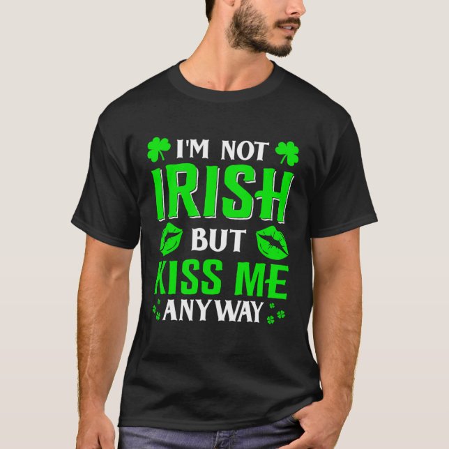 I m Not Irish But Kiss Me Anyway Shamrock St Patri T-Shirt (Front)