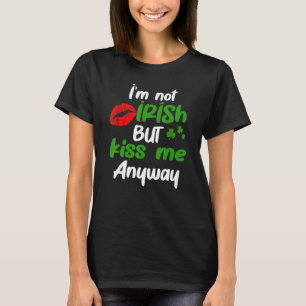 I M Not Irish But Kiss Me Anyway St Patrick Day T-Shirt