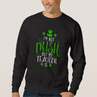 I`m not irish but my teacher is St Patricks Day Ou Sweatshirt