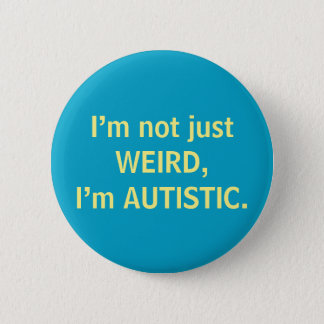 I’m not just WEIRD, I’m AUTISTIC. Button