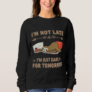 I M Not Late I M Just Early For Tomorrow Funny Slo Sweatshirt