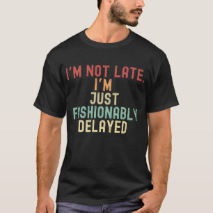 I’m not late, I’m just fashionably delayed T-Shirt