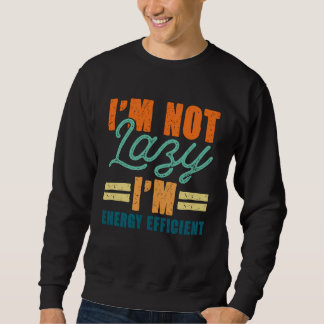 I m Not Lazy I m Energy Efficient Effortless Lazy Sweatshirt